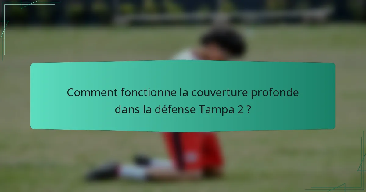 Comment fonctionne la couverture profonde dans la défense Tampa 2 ?