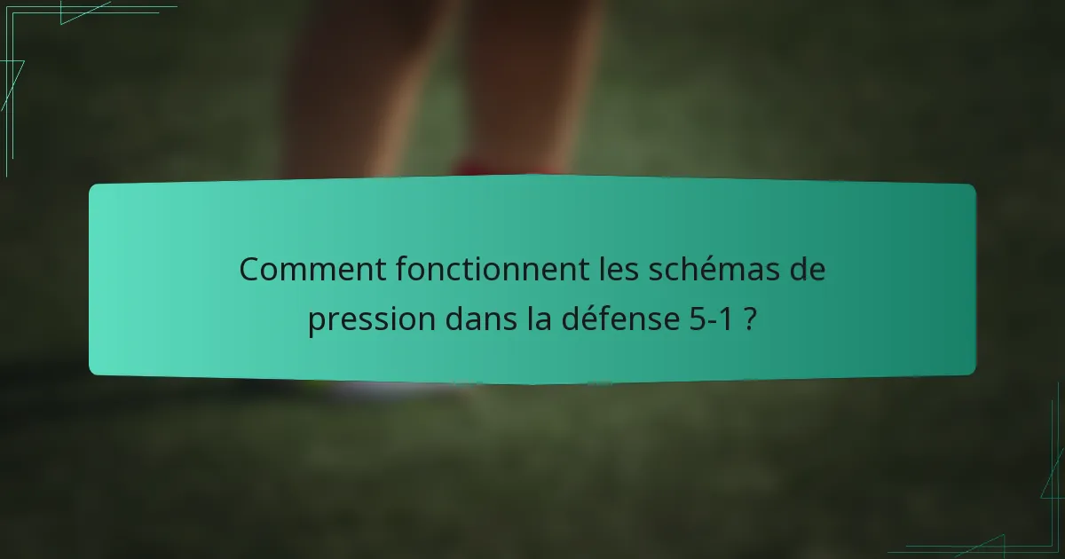 Comment fonctionnent les schémas de pression dans la défense 5-1 ?