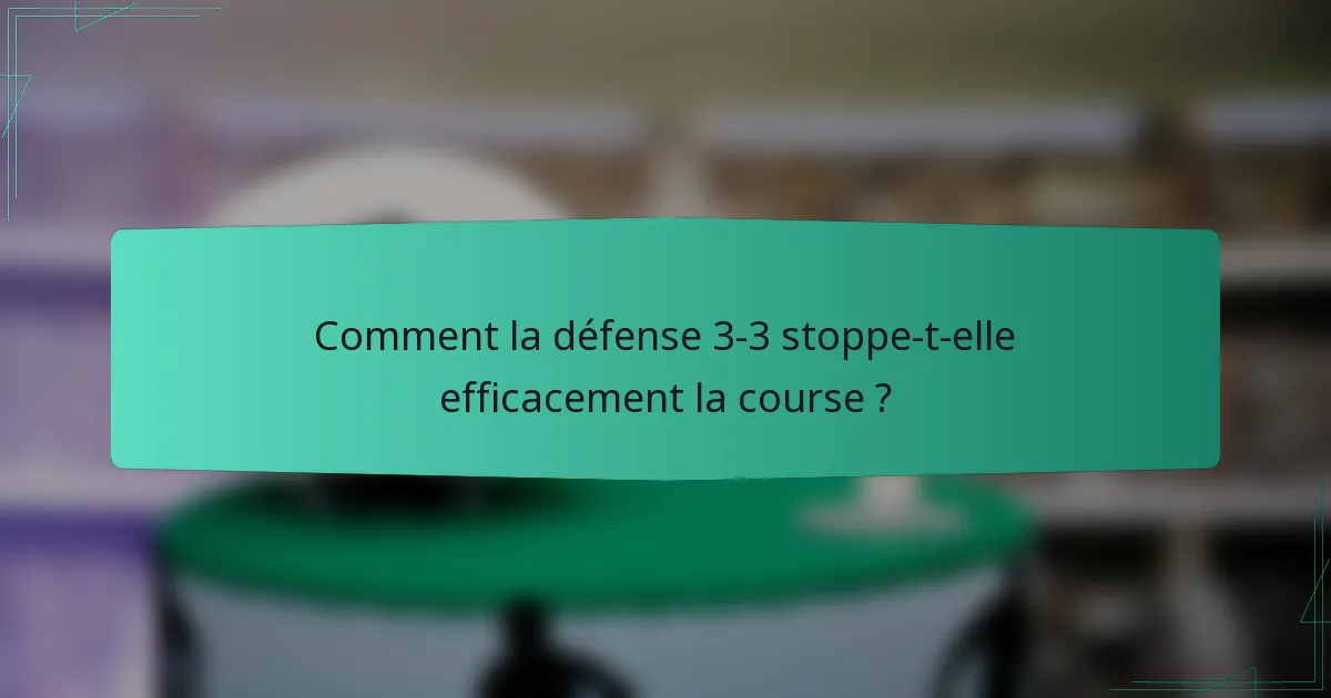Comment la défense 3-3 stoppe-t-elle efficacement la course ?