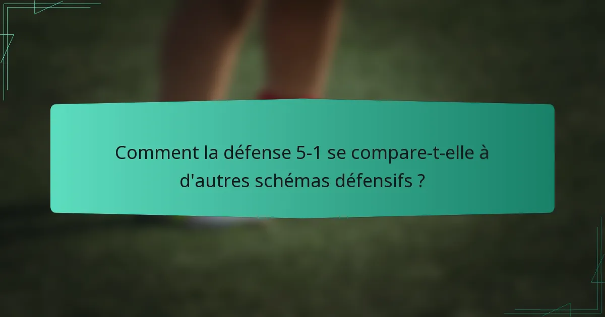 Comment la défense 5-1 se compare-t-elle à d'autres schémas défensifs ?