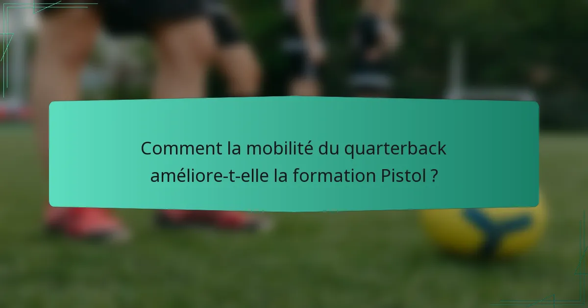 Comment la mobilité du quarterback améliore-t-elle la formation Pistol ?