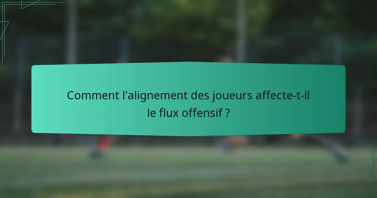 Comment l'alignement des joueurs affecte-t-il le flux offensif ?