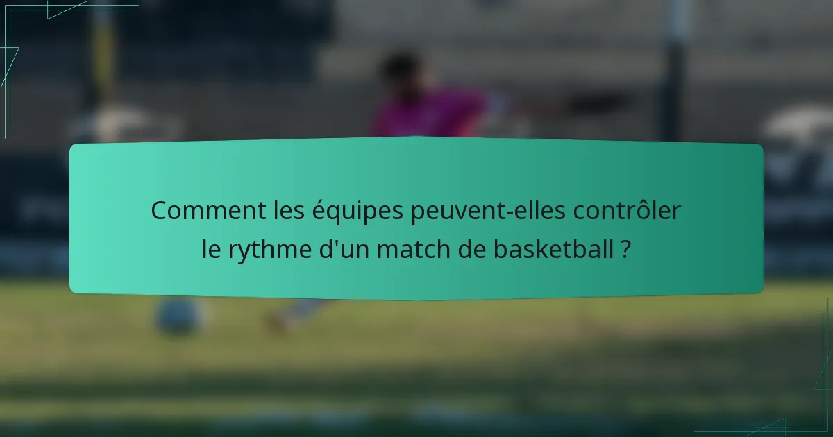 Comment les équipes peuvent-elles contrôler le rythme d'un match de basketball ?