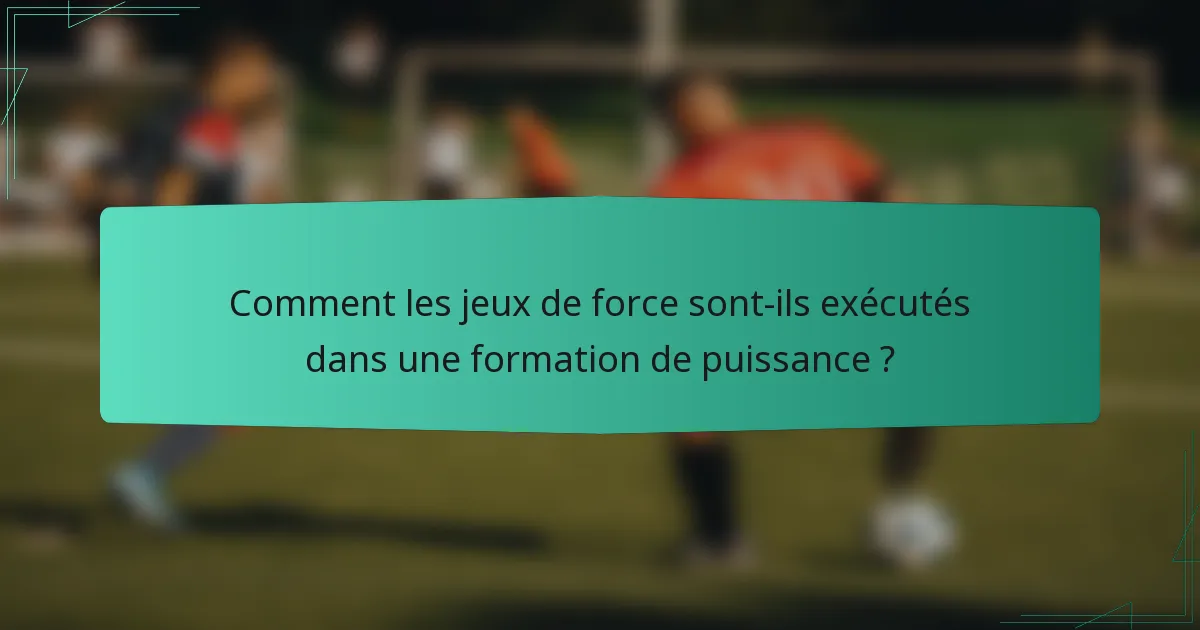 Comment les jeux de force sont-ils exécutés dans une formation de puissance ?