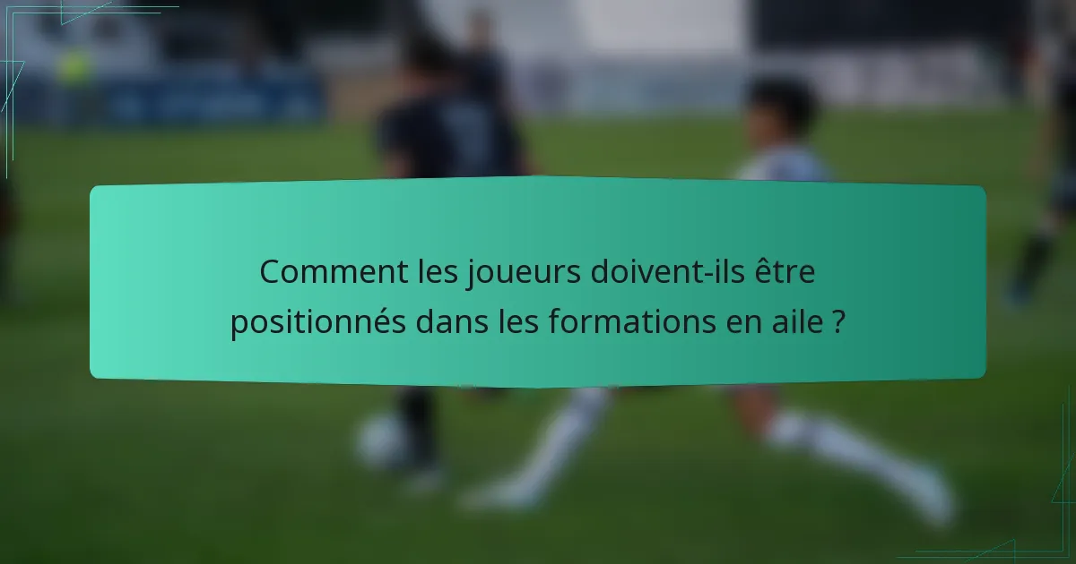 Comment les joueurs doivent-ils être positionnés dans les formations en aile ?