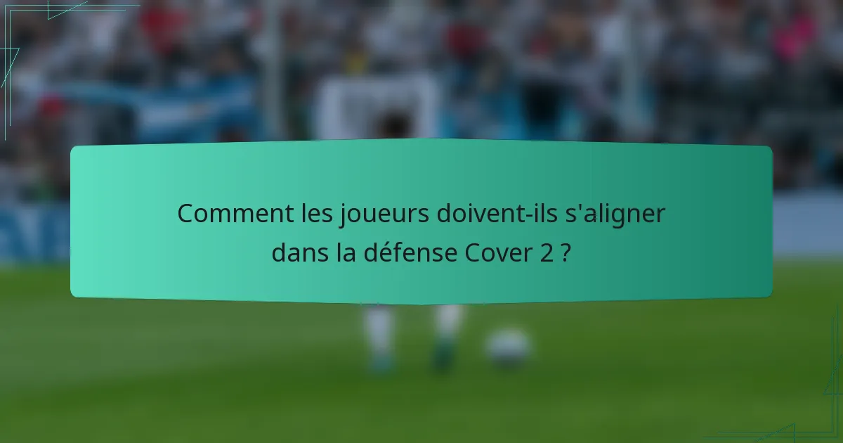 Comment les joueurs doivent-ils s'aligner dans la défense Cover 2 ?
