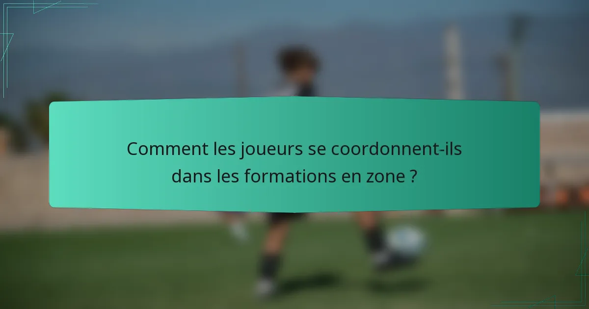 Comment les joueurs se coordonnent-ils dans les formations en zone ?