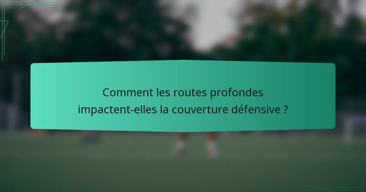 Comment les routes profondes impactent-elles la couverture défensive ?