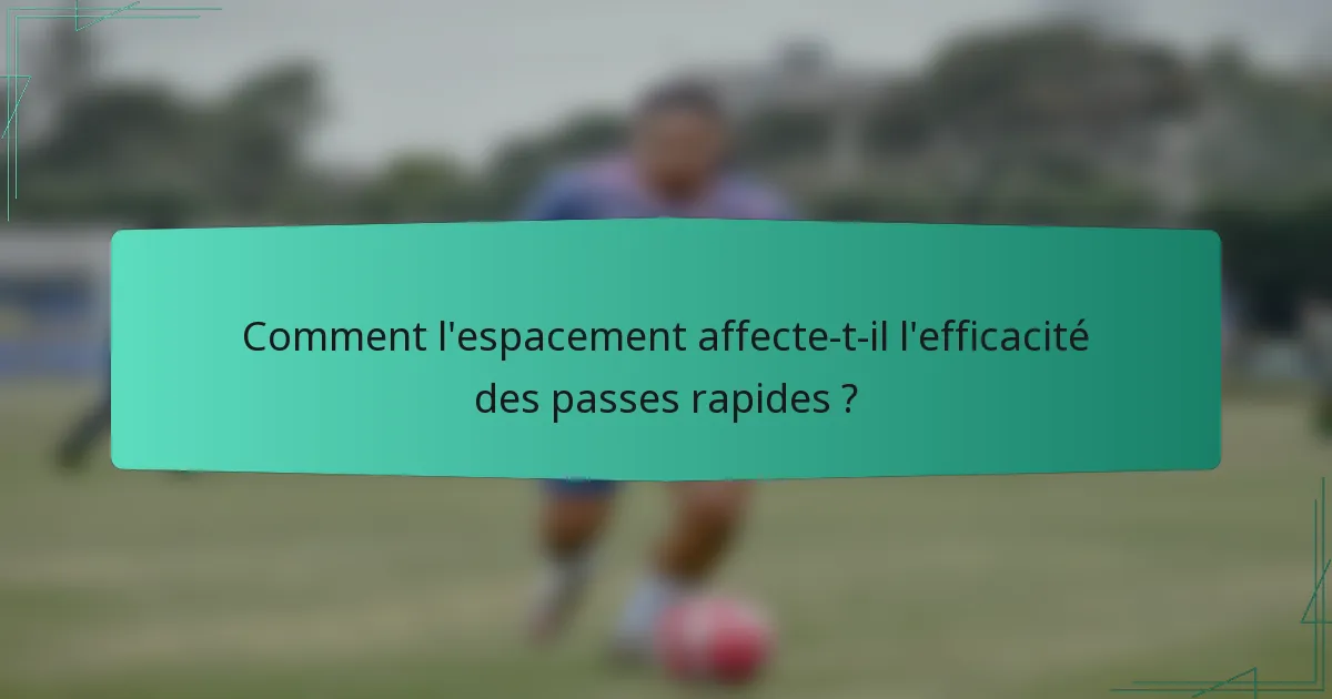 Comment l'espacement affecte-t-il l'efficacité des passes rapides ?