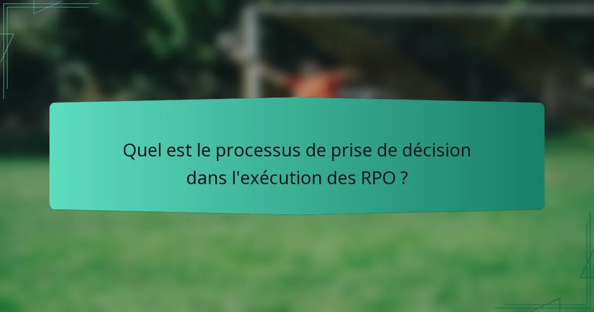 Quel est le processus de prise de décision dans l'exécution des RPO ?