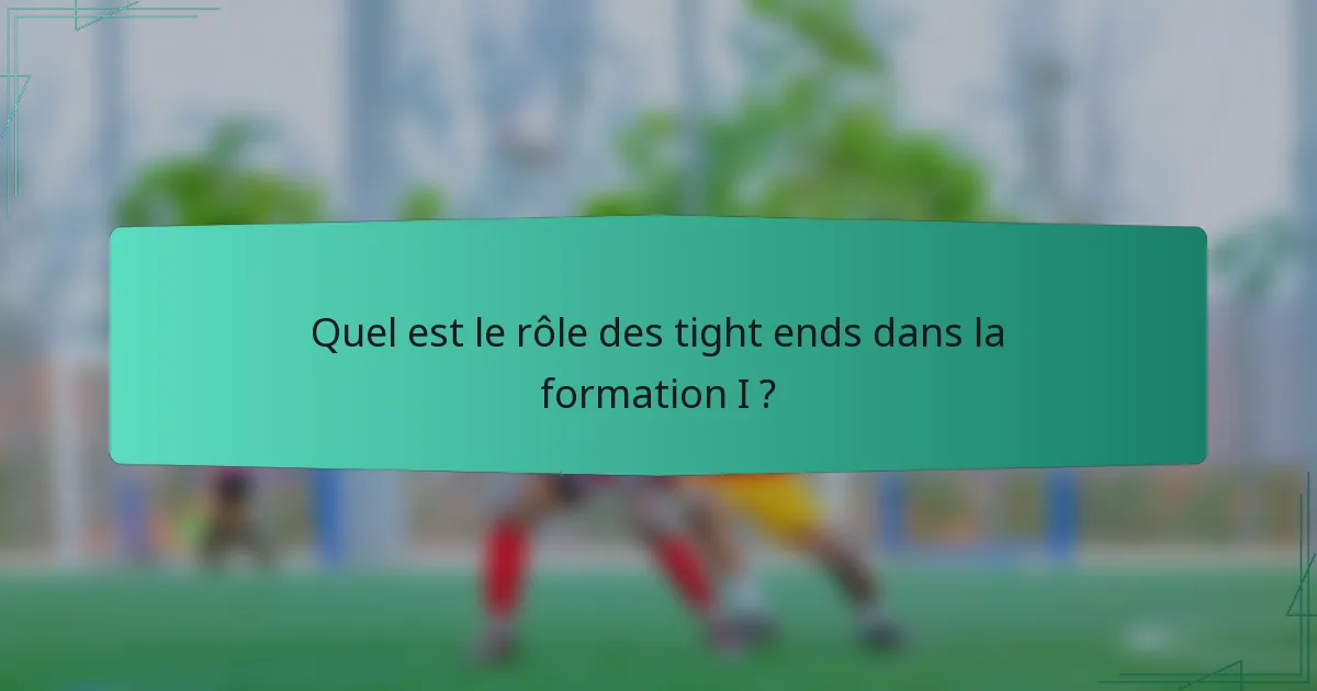 Quel est le rôle des tight ends dans la formation I ?