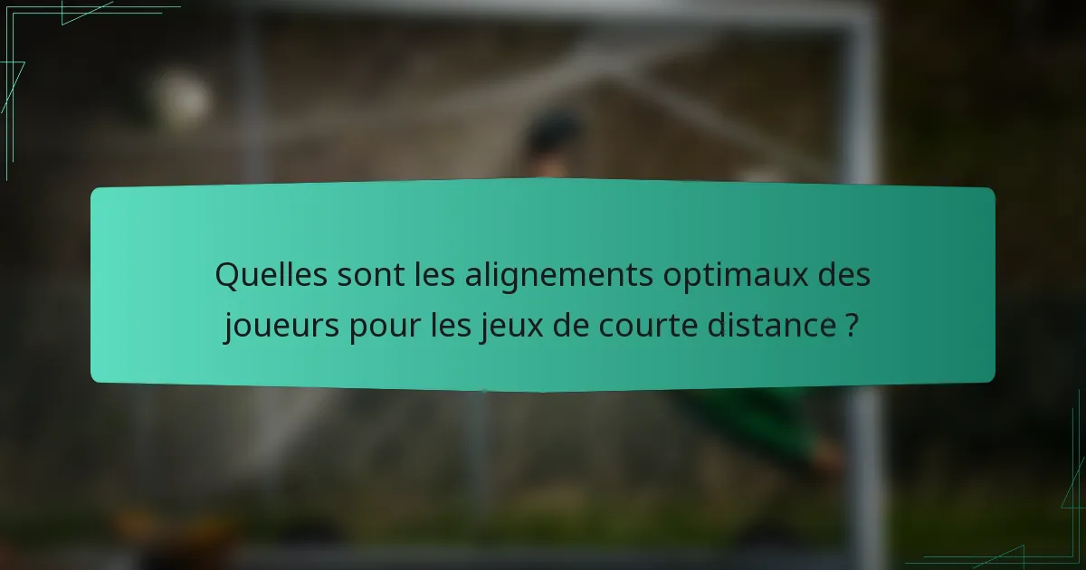 Quelles sont les alignements optimaux des joueurs pour les jeux de courte distance ?