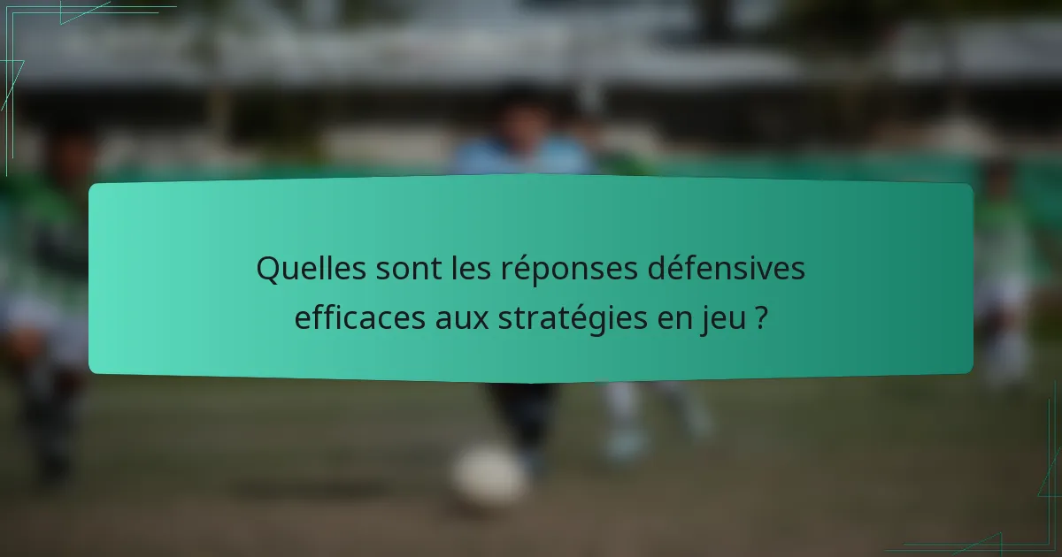 Quelles sont les réponses défensives efficaces aux stratégies en jeu ?