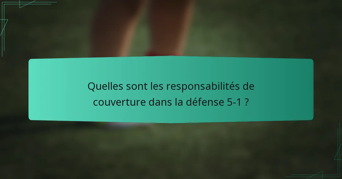 Quelles sont les responsabilités de couverture dans la défense 5-1 ?