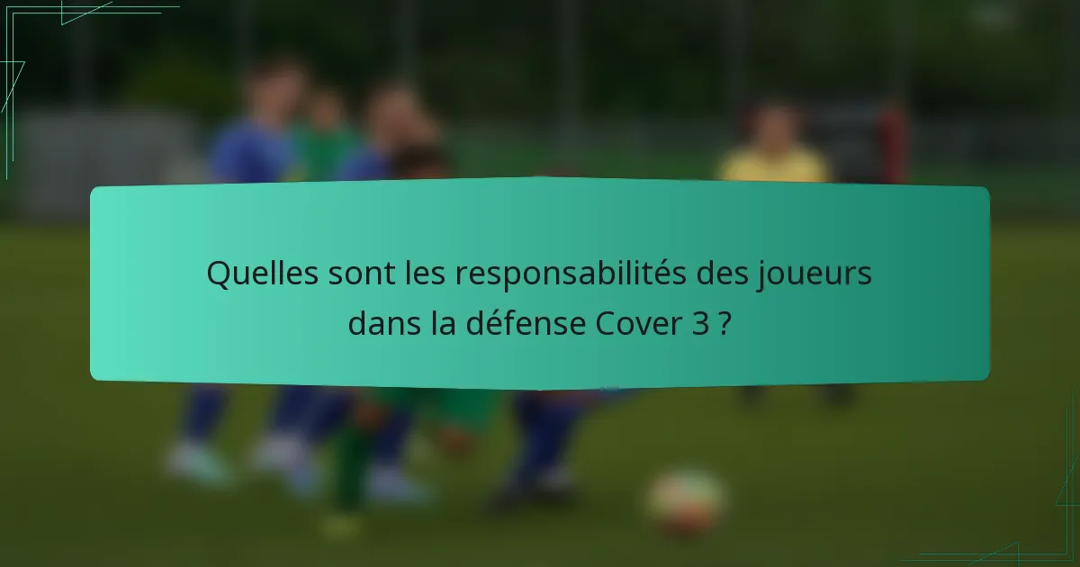 Quelles sont les responsabilités des joueurs dans la défense Cover 3 ?