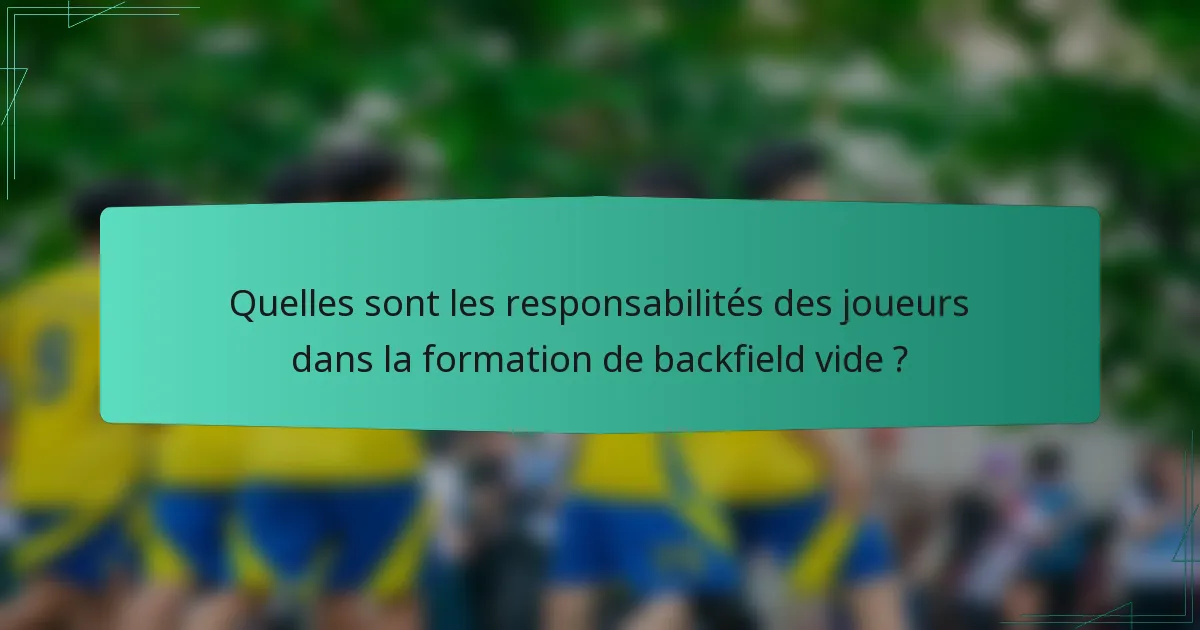 Quelles sont les responsabilités des joueurs dans la formation de backfield vide ?