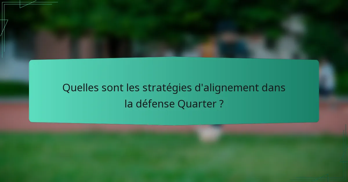Quelles sont les stratégies d'alignement dans la défense Quarter ?
