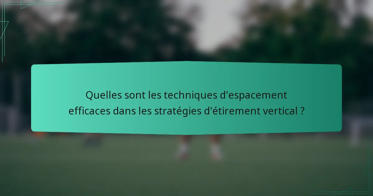 Quelles sont les techniques d'espacement efficaces dans les stratégies d'étirement vertical ?