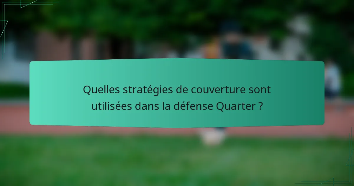 Quelles stratégies de couverture sont utilisées dans la défense Quarter ?