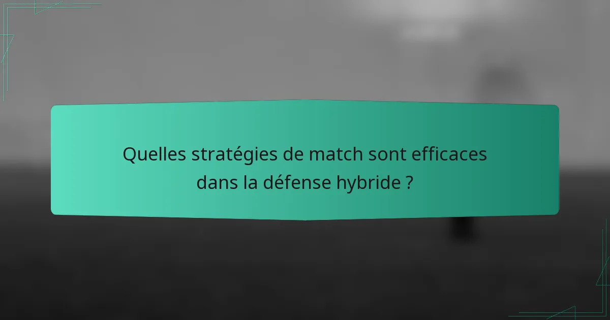 Quelles stratégies de match sont efficaces dans la défense hybride ?