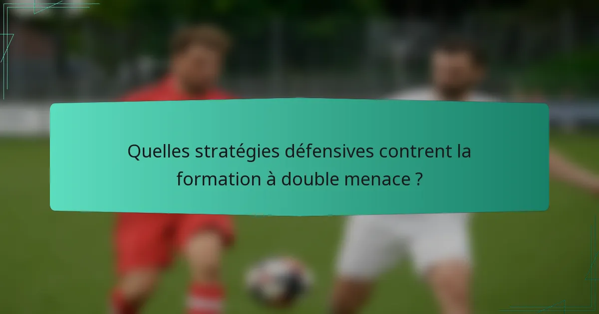 Quelles stratégies défensives contrent la formation à double menace ?