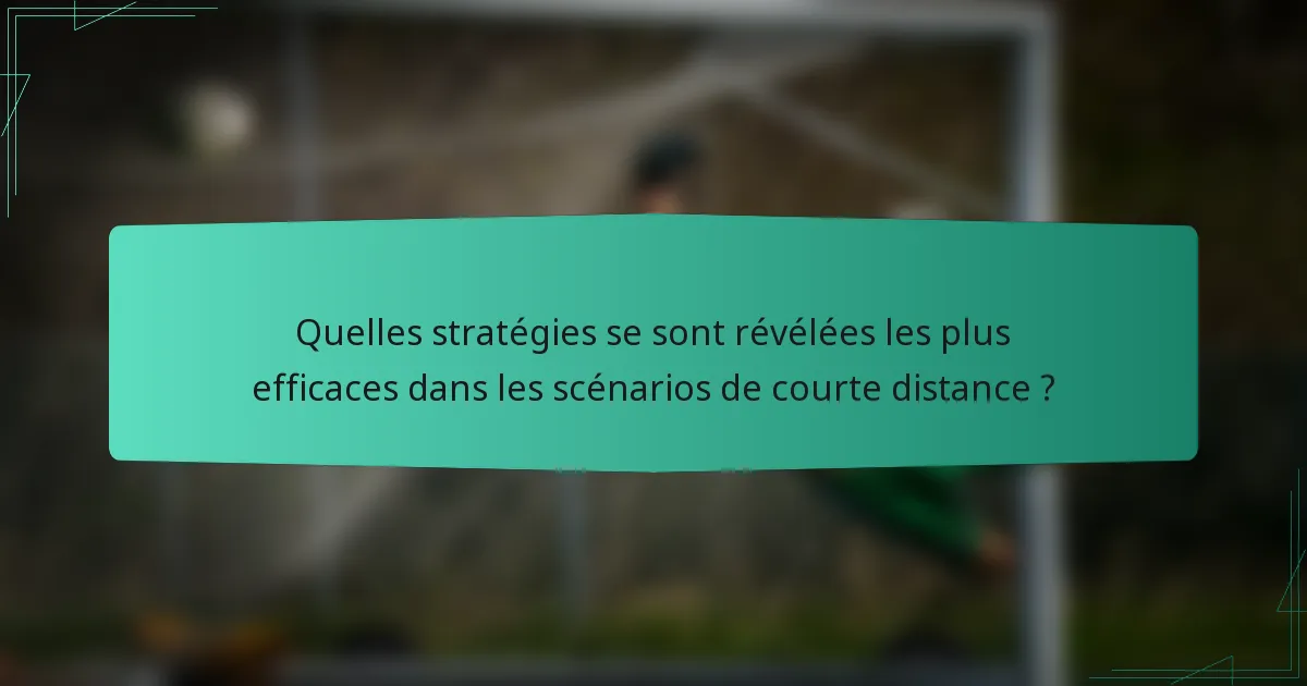 Quelles stratégies se sont révélées les plus efficaces dans les scénarios de courte distance ?
