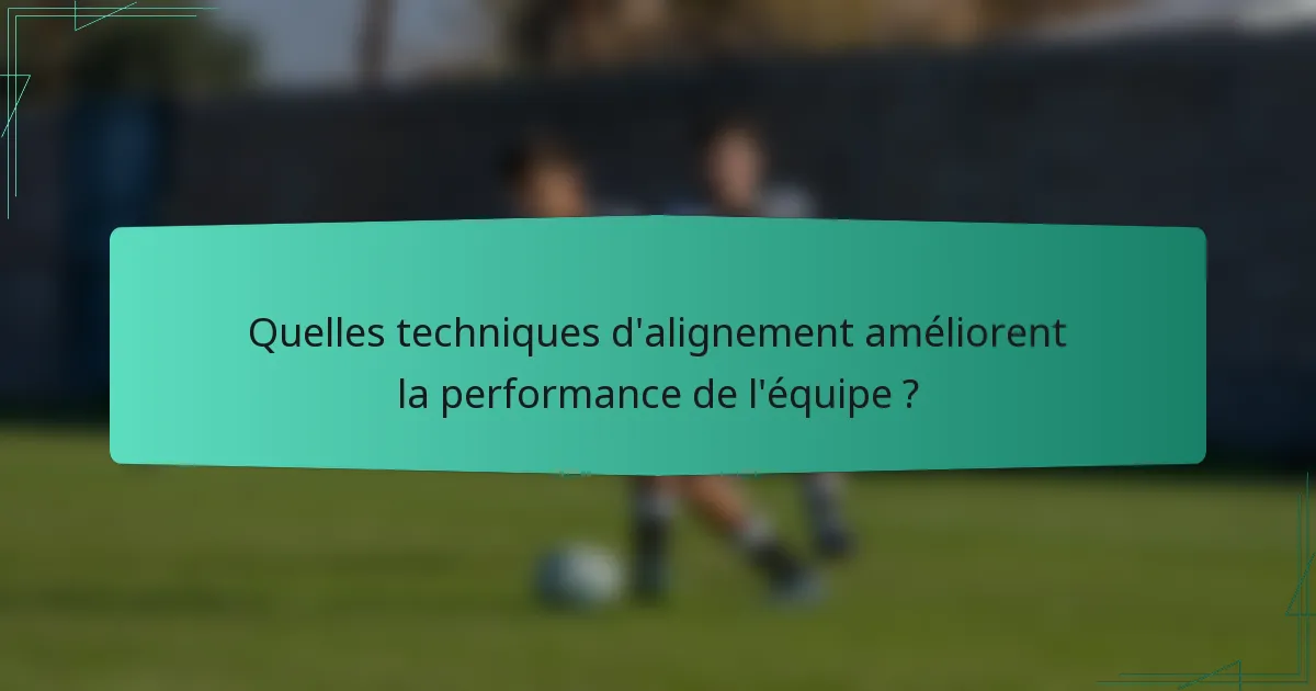 Quelles techniques d'alignement améliorent la performance de l'équipe ?