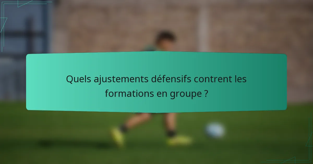 Quels ajustements défensifs contrent les formations en groupe ?