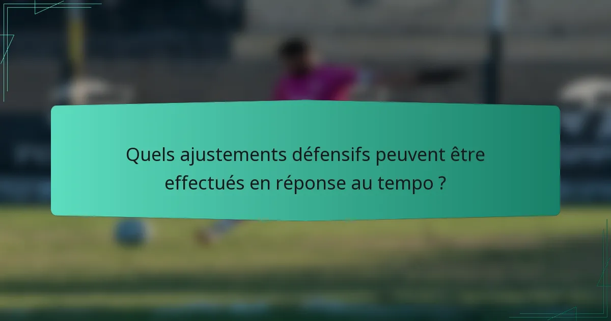 Quels ajustements défensifs peuvent être effectués en réponse au tempo ?