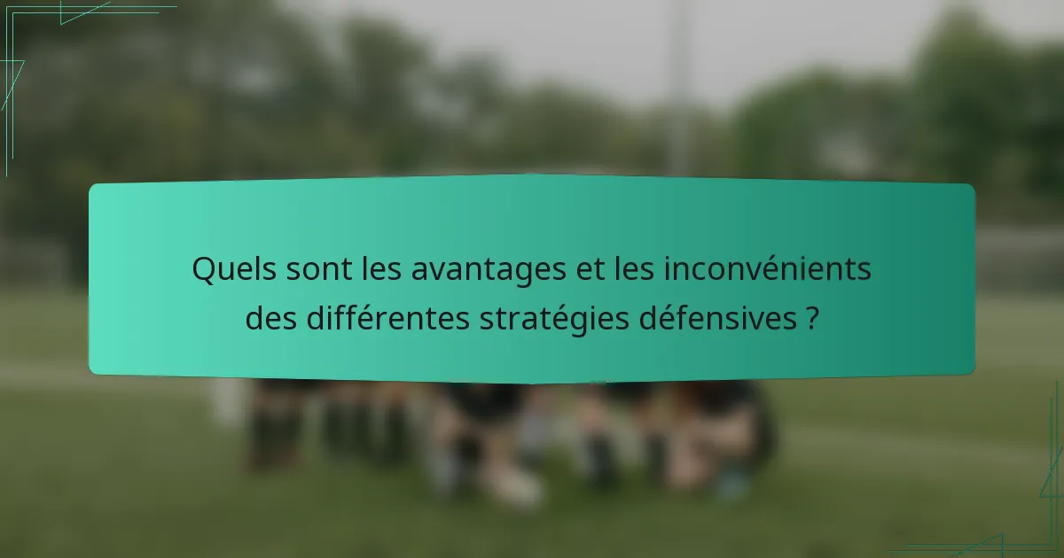 Quels sont les avantages et les inconvénients des différentes stratégies défensives ?