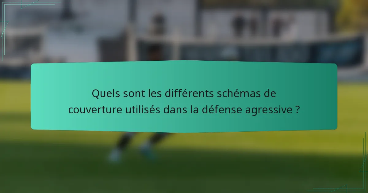 Quels sont les différents schémas de couverture utilisés dans la défense agressive ?