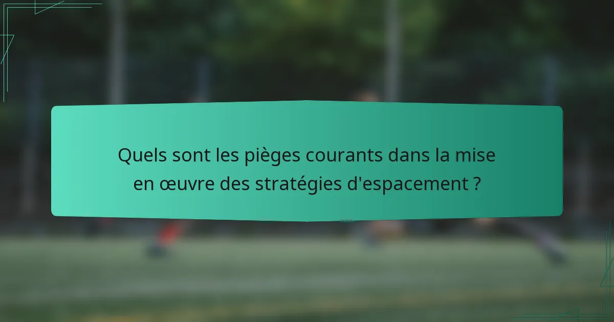 Quels sont les pièges courants dans la mise en œuvre des stratégies d'espacement ?