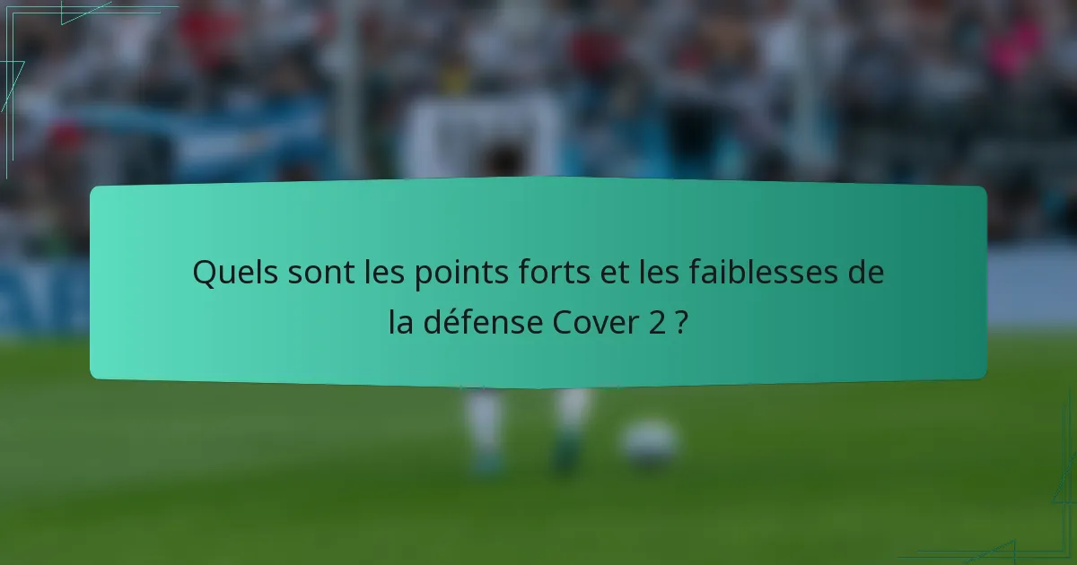 Quels sont les points forts et les faiblesses de la défense Cover 2 ?