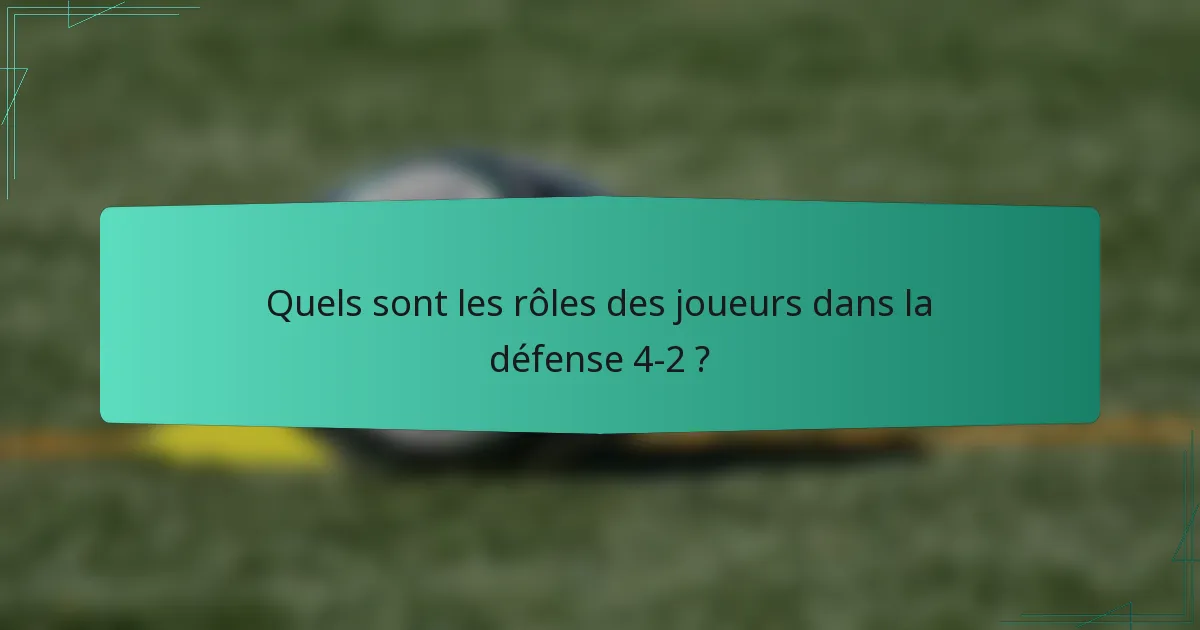 Quels sont les rôles des joueurs dans la défense 4-2 ?
