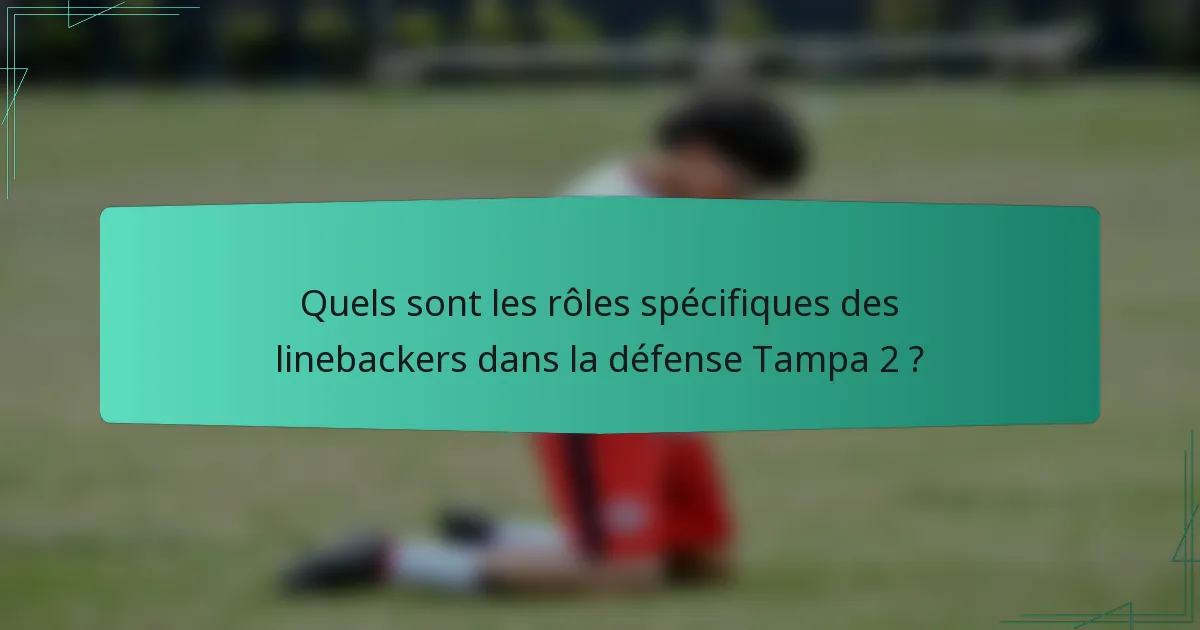 Quels sont les rôles spécifiques des linebackers dans la défense Tampa 2 ?